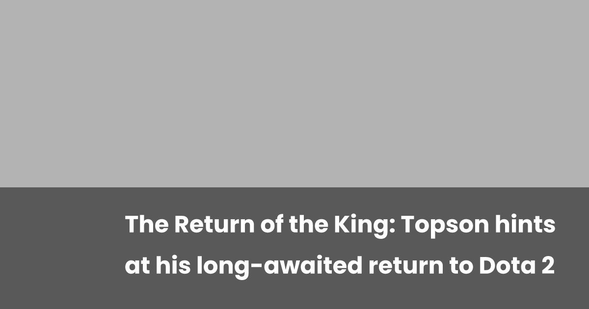 The Return of the King: Topson hints at his long-awaited return to Dota 2 | esports.gg